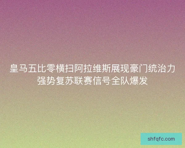 皇马五比零横扫阿拉维斯展现豪门统治力强势复苏联赛信号全队爆发